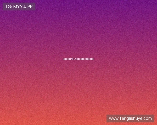 燕雨高清免费NBA赛事直播平台精彩对决尽情观看